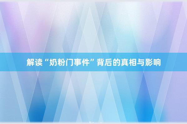 解读“奶粉门事件”背后的真相与影响