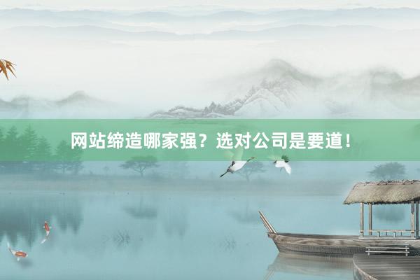 网站缔造哪家强？选对公司是要道！